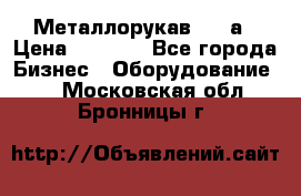 Металлорукав 4657а › Цена ­ 5 000 - Все города Бизнес » Оборудование   . Московская обл.,Бронницы г.